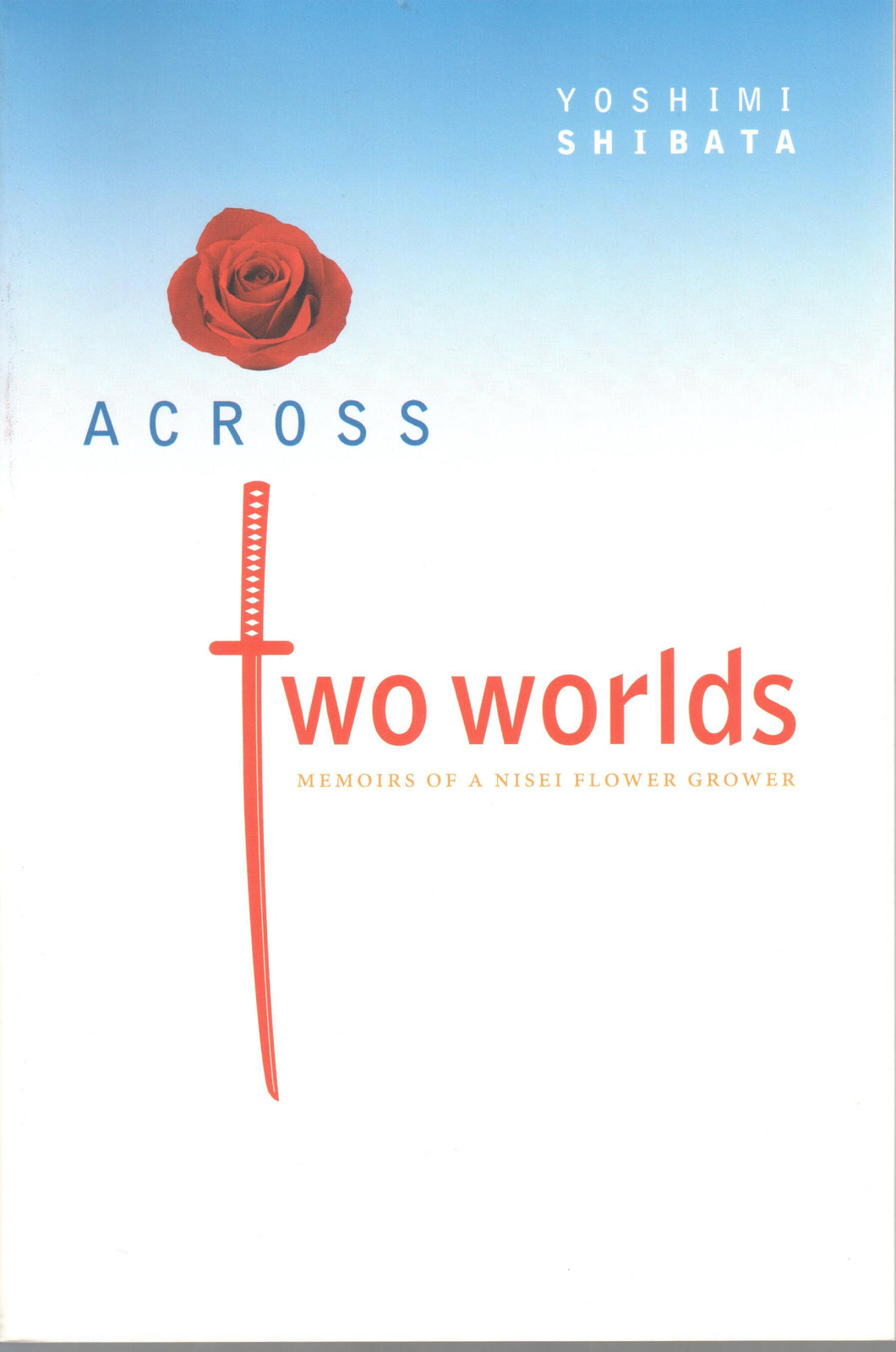 Across Two Worlds - Memoirs of a Nisei Flower Grower
