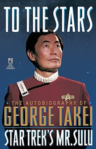 To The Stars. The Autobiography of George Takei: Star Trek's Mr. Sulu